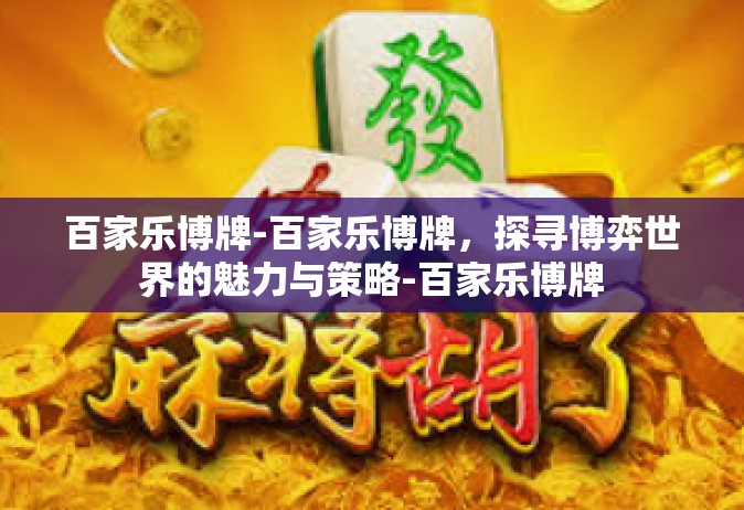 百家乐博牌-百家乐博牌，探寻博弈世界的魅力与策略-百家乐博牌