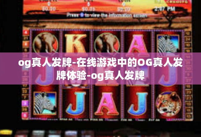 og真人发牌-在线游戏中的OG真人发牌体验-og真人发牌
