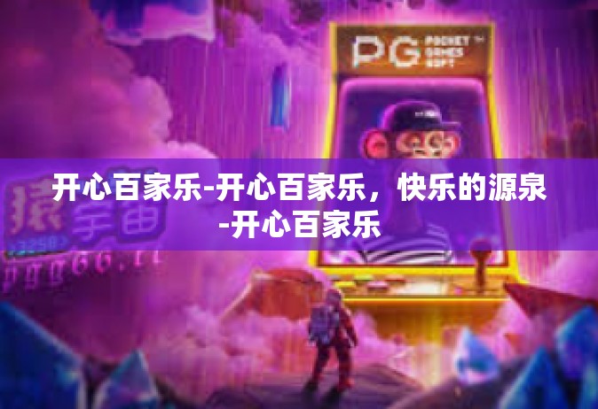开心百家乐-开心百家乐，快乐的源泉-开心百家乐