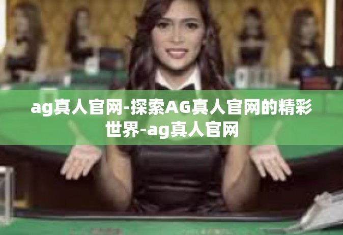 ag真人官网-探索AG真人官网的精彩世界-ag真人官网