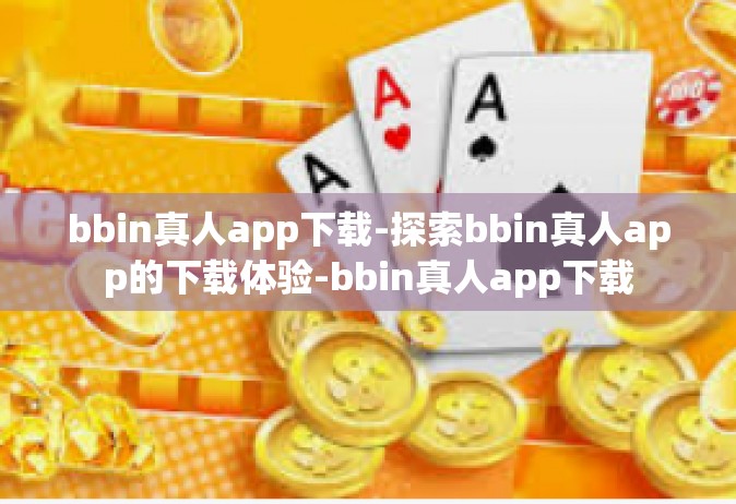 bbin真人app下载-探索bbin真人app的下载体验-bbin真人app下载