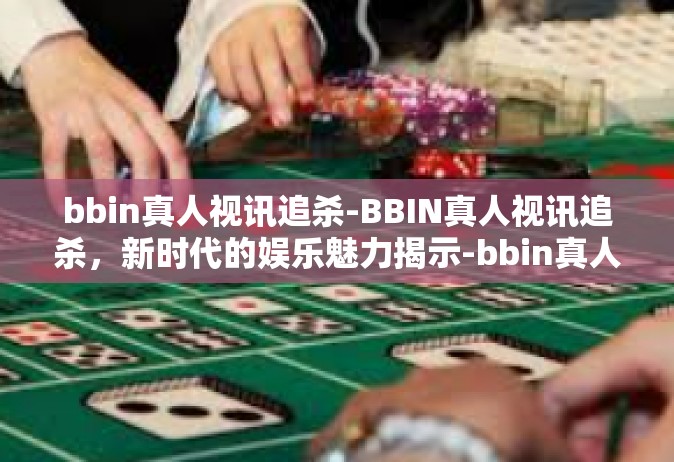 bbin真人视讯追杀-BBIN真人视讯追杀，新时代的娱乐魅力揭示-bbin真人视讯追杀