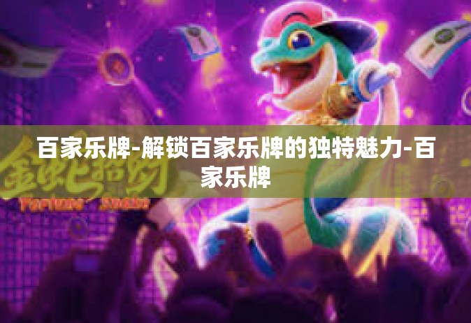 百家乐牌-解锁百家乐牌的独特魅力-百家乐牌