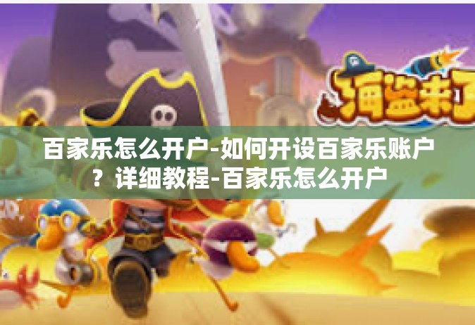 百家乐怎么开户-如何开设百家乐账户？详细教程-百家乐怎么开户