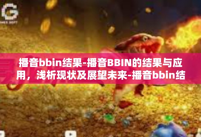 播音bbin结果-播音BBIN的结果与应用，浅析现状及展望未来-播音bbin结果