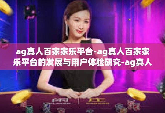 ag真人百家家乐平台-ag真人百家家乐平台的发展与用户体验研究-ag真人百家家乐平台