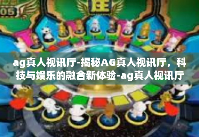 ag真人视讯厅-揭秘AG真人视讯厅，科技与娱乐的融合新体验-ag真人视讯厅
