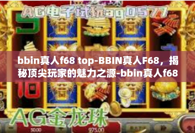 bbin真人f68 top-BBIN真人F68，揭秘顶尖玩家的魅力之源-bbin真人f68 top