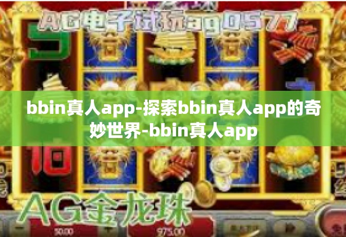 bbin真人app-探索bbin真人app的奇妙世界-bbin真人app