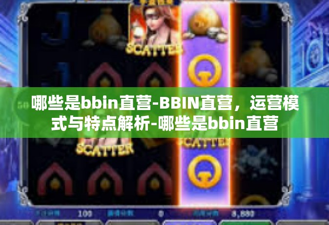 哪些是bbin直营-BBIN直营，运营模式与特点解析-哪些是bbin直营