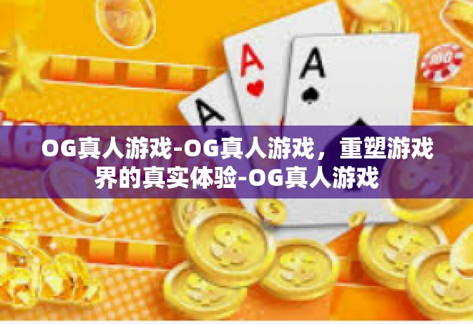 OG真人游戏-OG真人游戏，重塑游戏界的真实体验-OG真人游戏