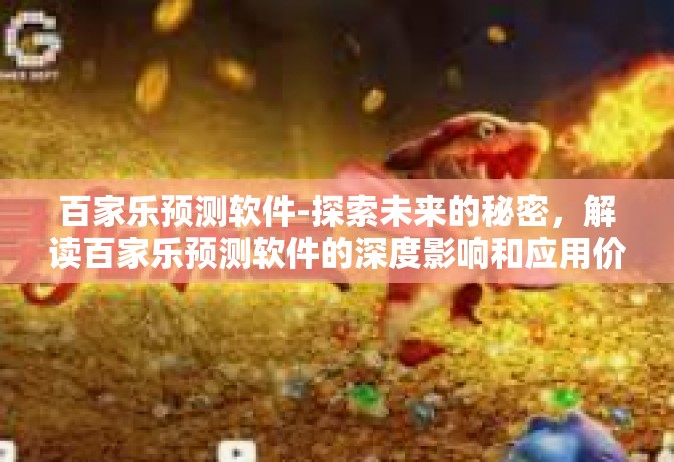 百家乐预测软件-探索未来的秘密，解读百家乐预测软件的深度影响和应用价值-百家乐预测软件
