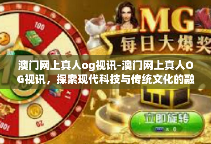 澳门网上真人og视讯-澳门网上真人OG视讯，探索现代科技与传统文化的融合-澳门网上真人og视讯