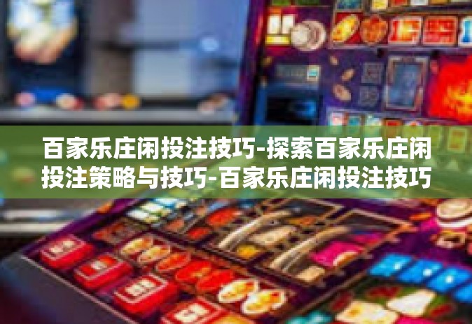 百家乐庄闲投注技巧-探索百家乐庄闲投注策略与技巧-百家乐庄闲投注技巧