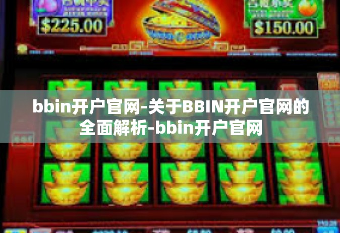 bbin开户官网-关于BBIN开户官网的全面解析-bbin开户官网