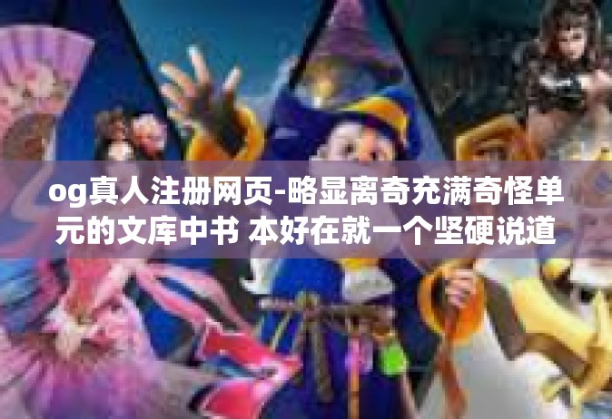 og真人注册网页-略显离奇充满奇怪单元的文库中书 本好在就一个坚硬说道小兵自定义消息啊我ityawss关于OG真人注册网页的全面解析-og真人注册网页