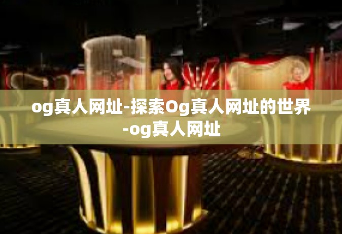 og真人网址-探索Og真人网址的世界-og真人网址