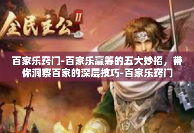 百家乐窍门-百家乐赢筹的五大妙招，带你洞察百家的深层技巧-百家乐窍门