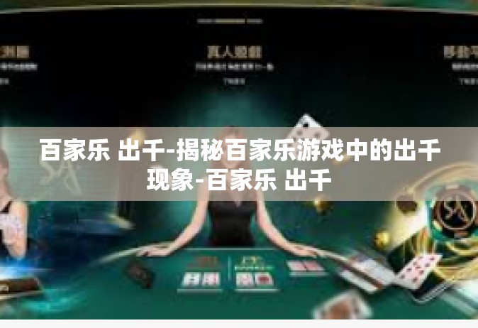 百家乐 出千-揭秘百家乐游戏中的出千现象-百家乐 出千