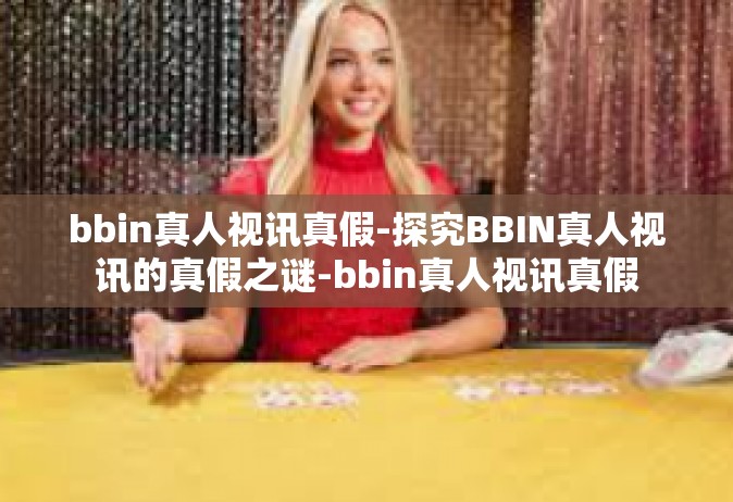 bbin真人视讯真假-探究BBIN真人视讯的真假之谜-bbin真人视讯真假
