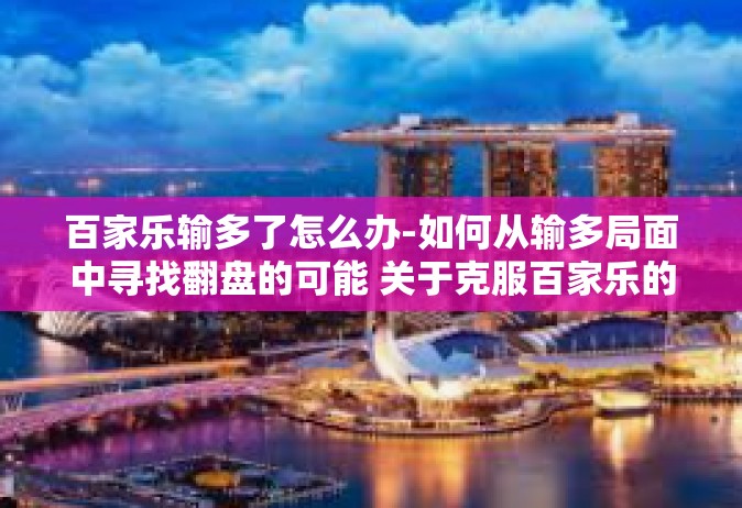 百家乐输多了怎么办-如何从输多局面中寻找翻盘的可能 关于克服百家乐的输多赢少困扰-百家乐输多了怎么办