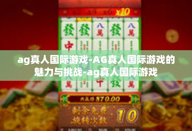ag真人国际游戏-AG真人国际游戏的魅力与挑战-ag真人国际游戏