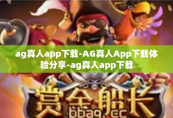 ag真人app下载-AG真人App下载体验分享-ag真人app下载