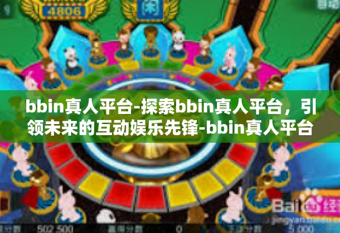 bbin真人平台-探索bbin真人平台，引领未来的互动娱乐先锋-bbin真人平台