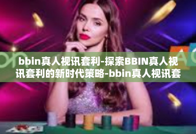 bbin真人视讯套利-探索BBIN真人视讯套利的新时代策略-bbin真人视讯套利