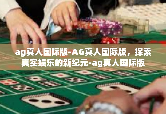 ag真人国际版-AG真人国际版，探索真实娱乐的新纪元-ag真人国际版
