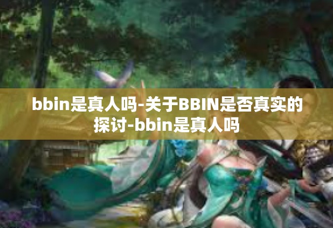 bbin是真人吗-关于BBIN是否真实的探讨-bbin是真人吗