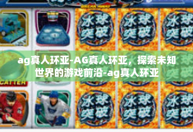 ag真人环亚-AG真人环亚，探索未知世界的游戏前沿-ag真人环亚