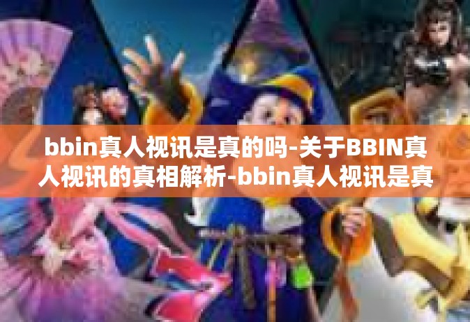 bbin真人视讯是真的吗-关于BBIN真人视讯的真相解析-bbin真人视讯是真的吗