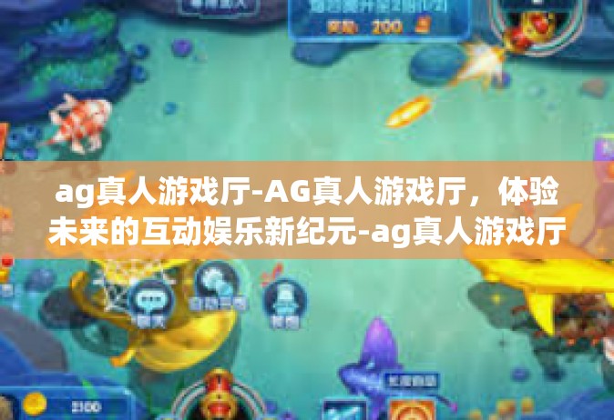 ag真人游戏厅-AG真人游戏厅，体验未来的互动娱乐新纪元-ag真人游戏厅