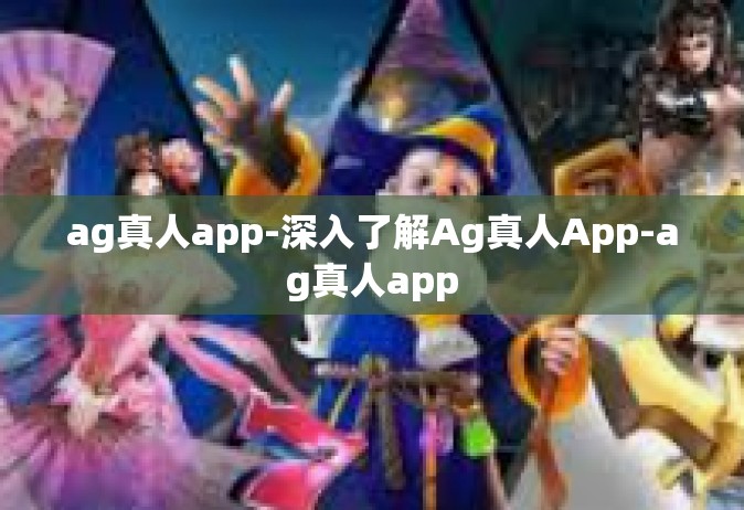 ag真人app-深入了解Ag真人App-ag真人app