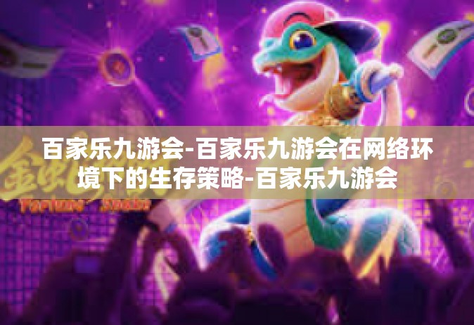 百家乐九游会-百家乐九游会在网络环境下的生存策略-百家乐九游会