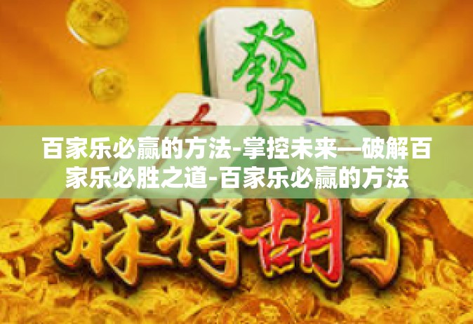 百家乐必赢的方法-掌控未来—破解百家乐必胜之道-百家乐必赢的方法