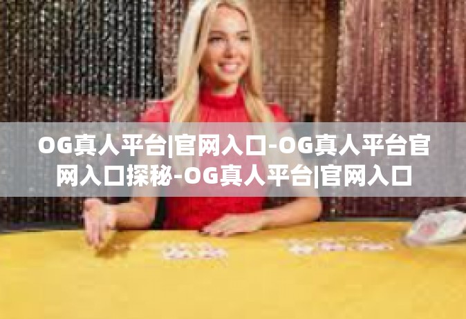 OG真人平台|官网入口-OG真人平台官网入口探秘-OG真人平台|官网入口