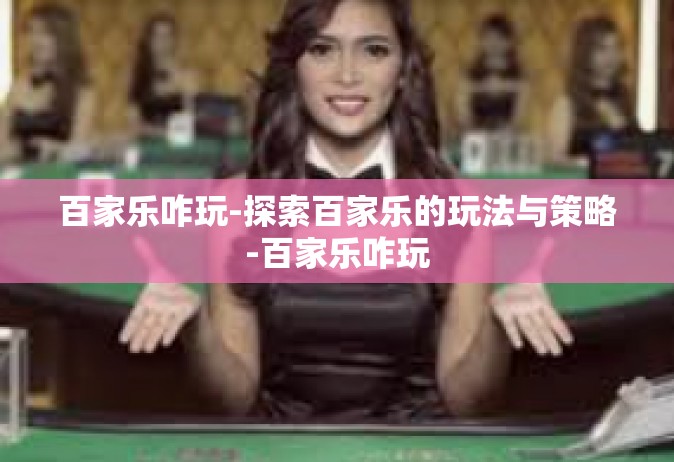 百家乐咋玩-探索百家乐的玩法与策略-百家乐咋玩