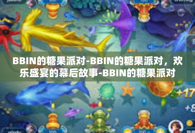 BBIN的糖果派对-BBIN的糖果派对，欢乐盛宴的幕后故事-BBIN的糖果派对