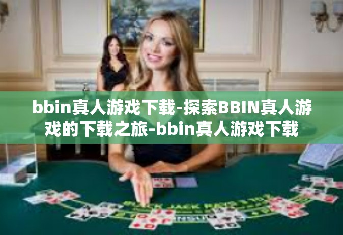 bbin真人游戏下载-探索BBIN真人游戏的下载之旅-bbin真人游戏下载