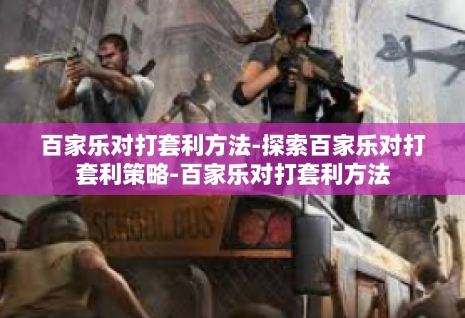 百家乐对打套利方法-探索百家乐对打套利策略-百家乐对打套利方法