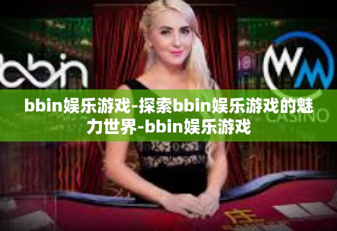 bbin娱乐游戏-探索bbin娱乐游戏的魅力世界-bbin娱乐游戏