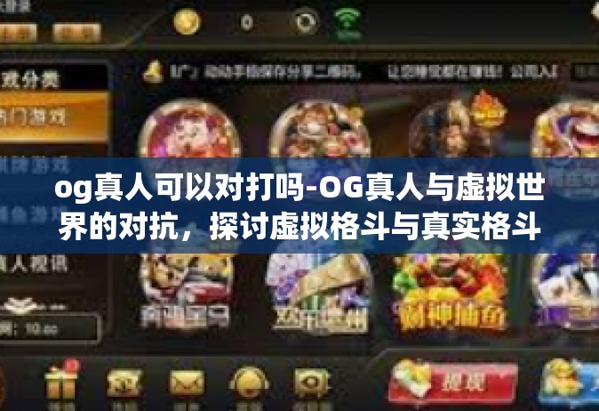 og真人可以对打吗-OG真人与虚拟世界的对抗，探讨虚拟格斗与真实格斗的交融与差异-og真人可以对打吗