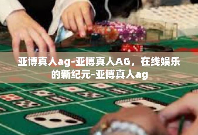 亚博真人ag-亚博真人AG，在线娱乐的新纪元-亚博真人ag