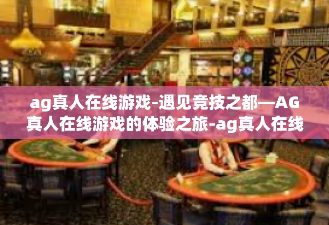 ag真人在线游戏-遇见竞技之都—AG真人在线游戏的体验之旅-ag真人在线游戏