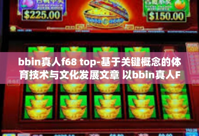 bbin真人f68 top-基于关键概念的体育技术与文化发展文章 以bbin真人F68为例探索顶级技术趋势-bbin真人f68 top