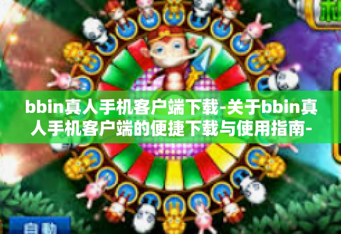 bbin真人手机客户端下载-关于bbin真人手机客户端的便捷下载与使用指南-bbin真人手机客户端下载