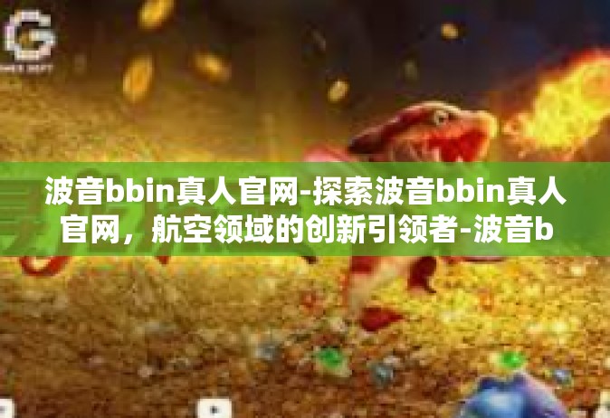 波音bbin真人官网-探索波音bbin真人官网，航空领域的创新引领者-波音bbin真人官网