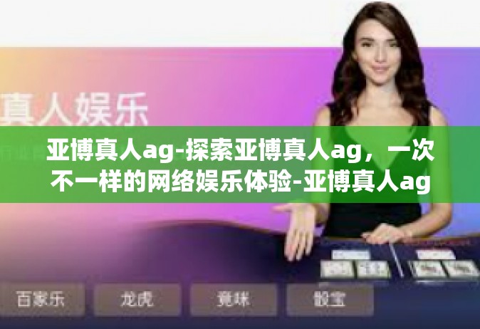 亚博真人ag-探索亚博真人ag，一次不一样的网络娱乐体验-亚博真人ag
